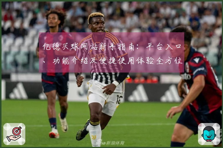 亿德买球网站新手指南：平台入口、功能介绍及便捷使用体验全方位解析