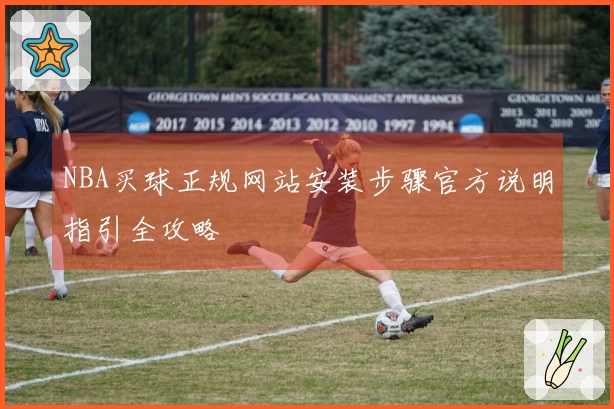 NBA买球正规网站安装步骤官方说明指引全攻略