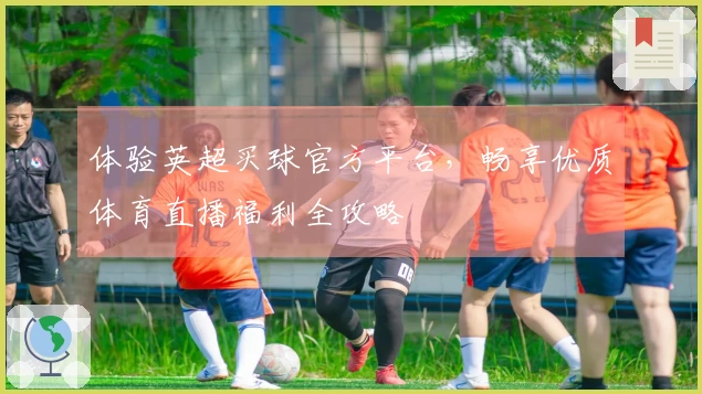 体验英超买球官方平台，畅享优质体育直播福利全攻略