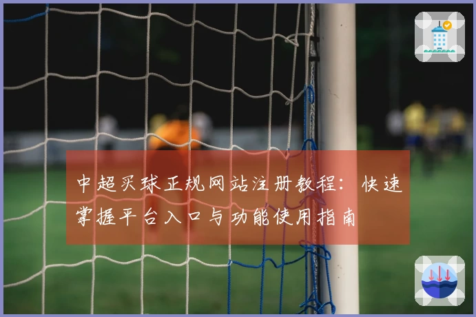 中超买球正规网站注册教程：快速掌握平台入口与功能使用指南