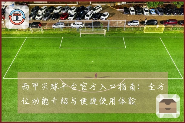 西甲买球平台官方入口指南：全方位功能介绍与便捷使用体验