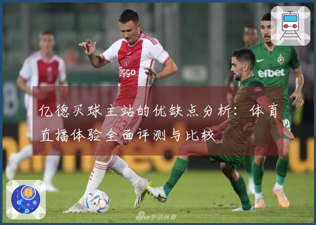 亿德买球主站的优缺点分析：体育直播体验全面评测与比较